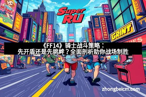 《FF14》骑士战斗策略:先开盾还是先挑衅?全面剖析助你战场制胜